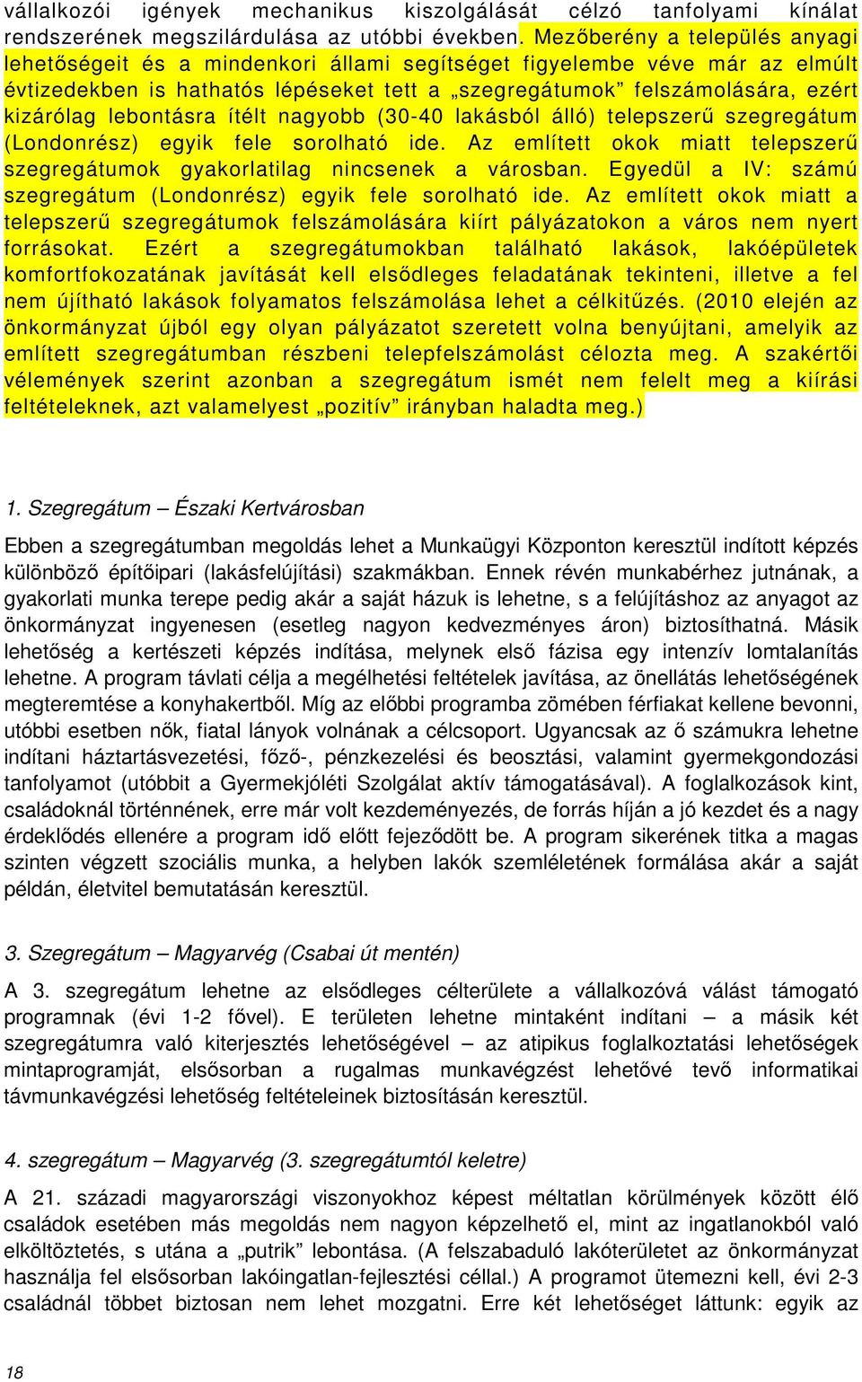 lebontásra ítélt nagyobb (30-40 lakásból álló) telepszerű szegregátum (Londonrész) egyik fele sorolható ide. Az említett okok miatt telepszerű szegregátumok gyakorlatilag nincsenek a városban.