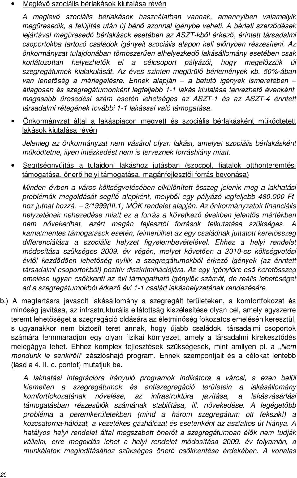 Az önkormányzat tulajdonában tömbszerűen elhelyezkedő lakásállomány esetében csak korlátozottan helyezhetők el a célcsoport pályázói, hogy megelőzzük új szegregátumok kialakulását.