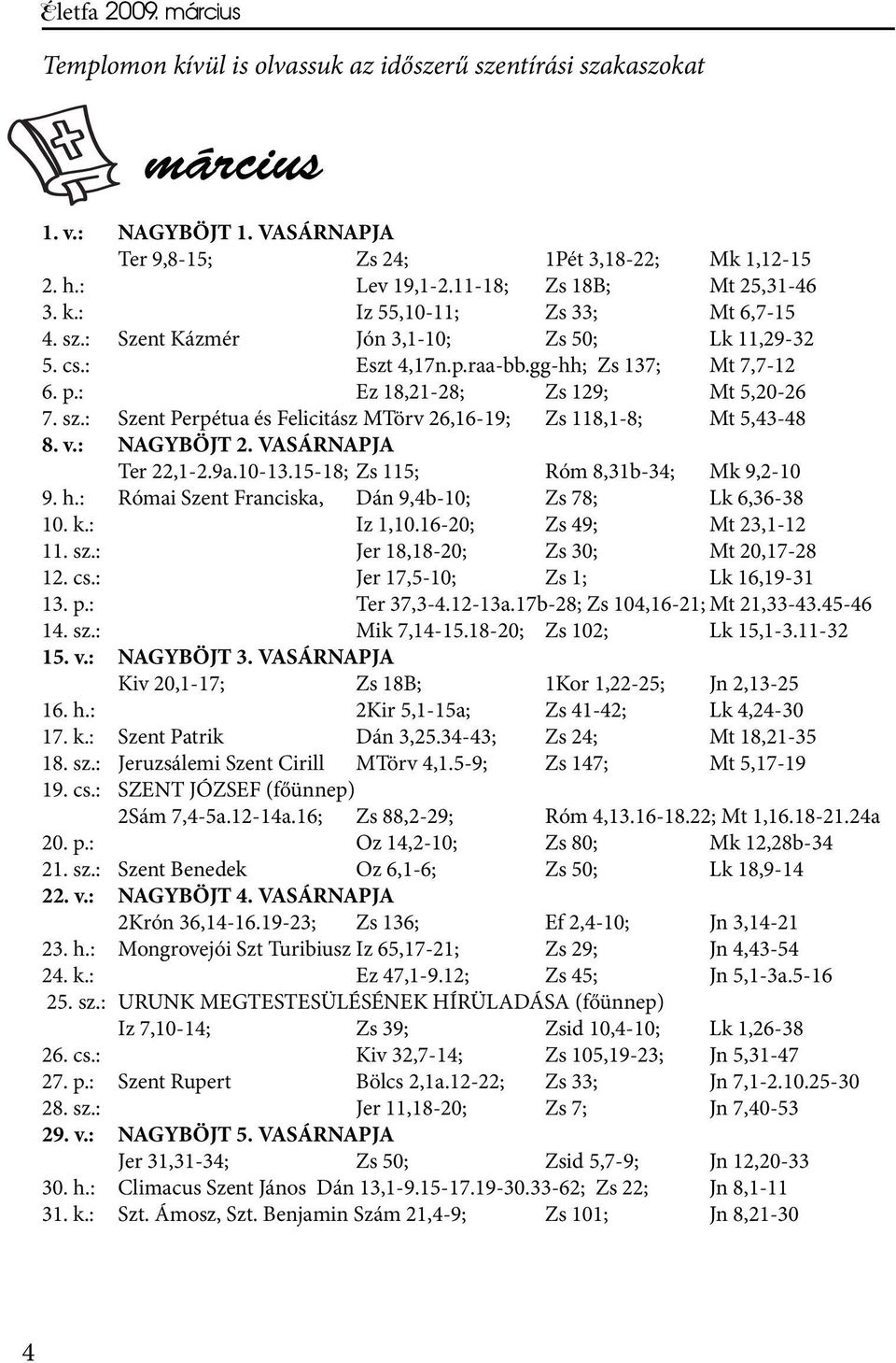 : Ez 18,21-28; Zs 129; Mt 5,20-26 7. sz.: Szent Perpétua és Felicitász MTörv 26,16-19; Zs 118,1-8; Mt 5,43-48 8. v.: NAGYBÖJT 2. VASÁRNAPJA Ter 22,1-2.9a.10-13.