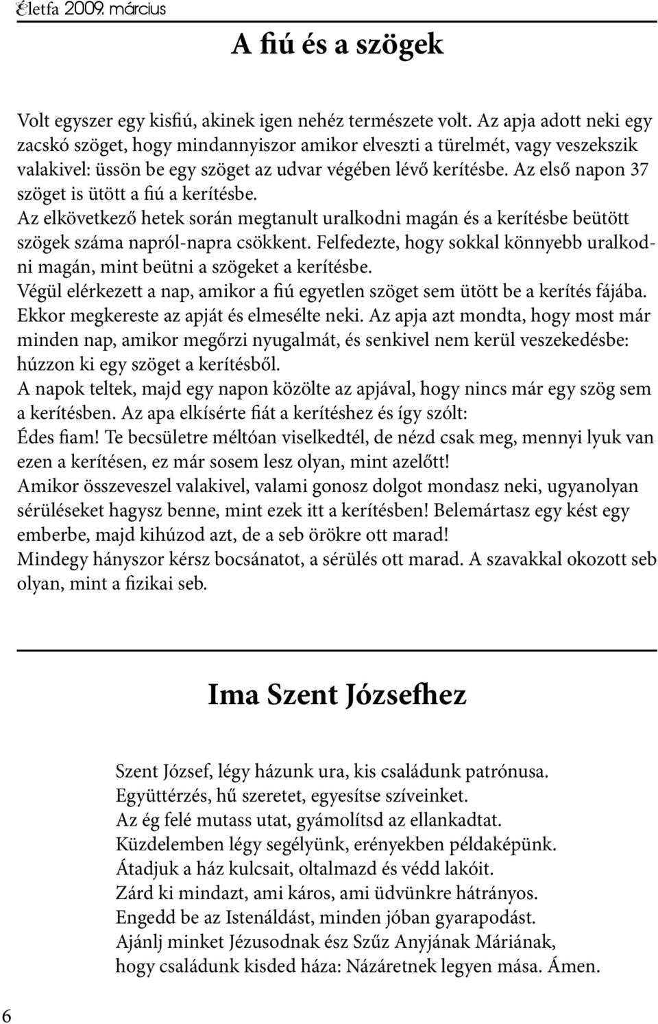 Az első napon 37 szöget is ütött a fiú a kerítésbe. Az elkövetkező hetek során megtanult uralkodni magán és a kerítésbe beütött szögek száma napról-napra csökkent.