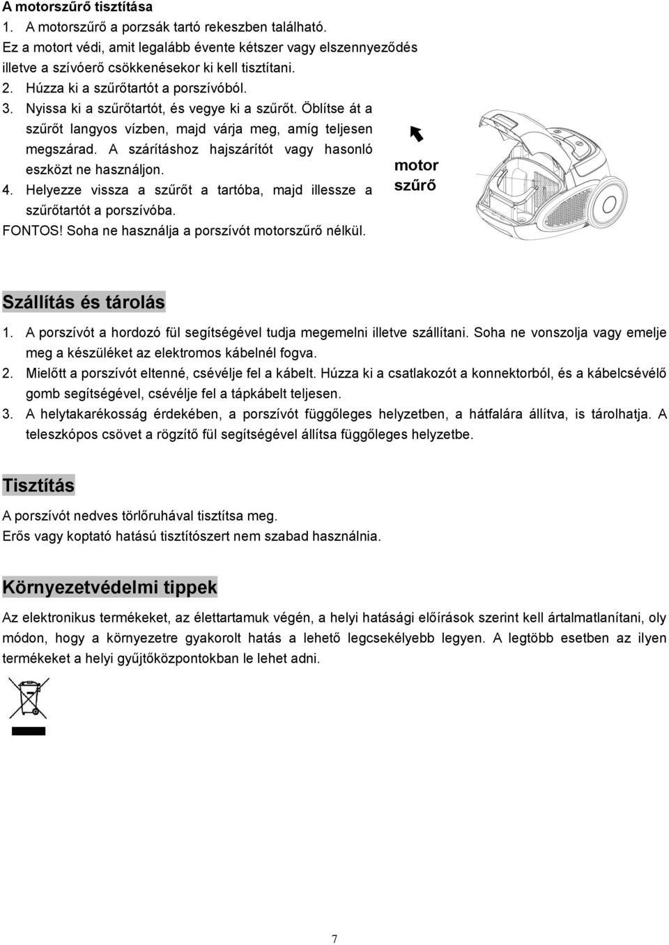 A szárításhoz hajszárítót vagy hasonló eszközt ne használjon. 4. Helyezze vissza a szűrőt a tartóba, majd illessze a szűrőtartót a porszívóba. FONTOS! Soha ne használja a porszívót motorszűrő nélkül.