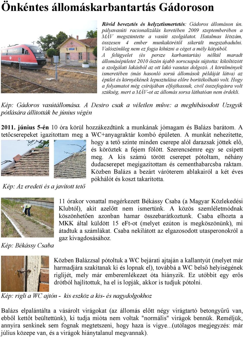 A felügyelet (és persze karbantartás) nélkül maradt állomásépületet 2010 őszén újabb sorscsapás sújtotta: kiköltözött a szolgálati lakásból az ott lakó vasutas dolgozó.