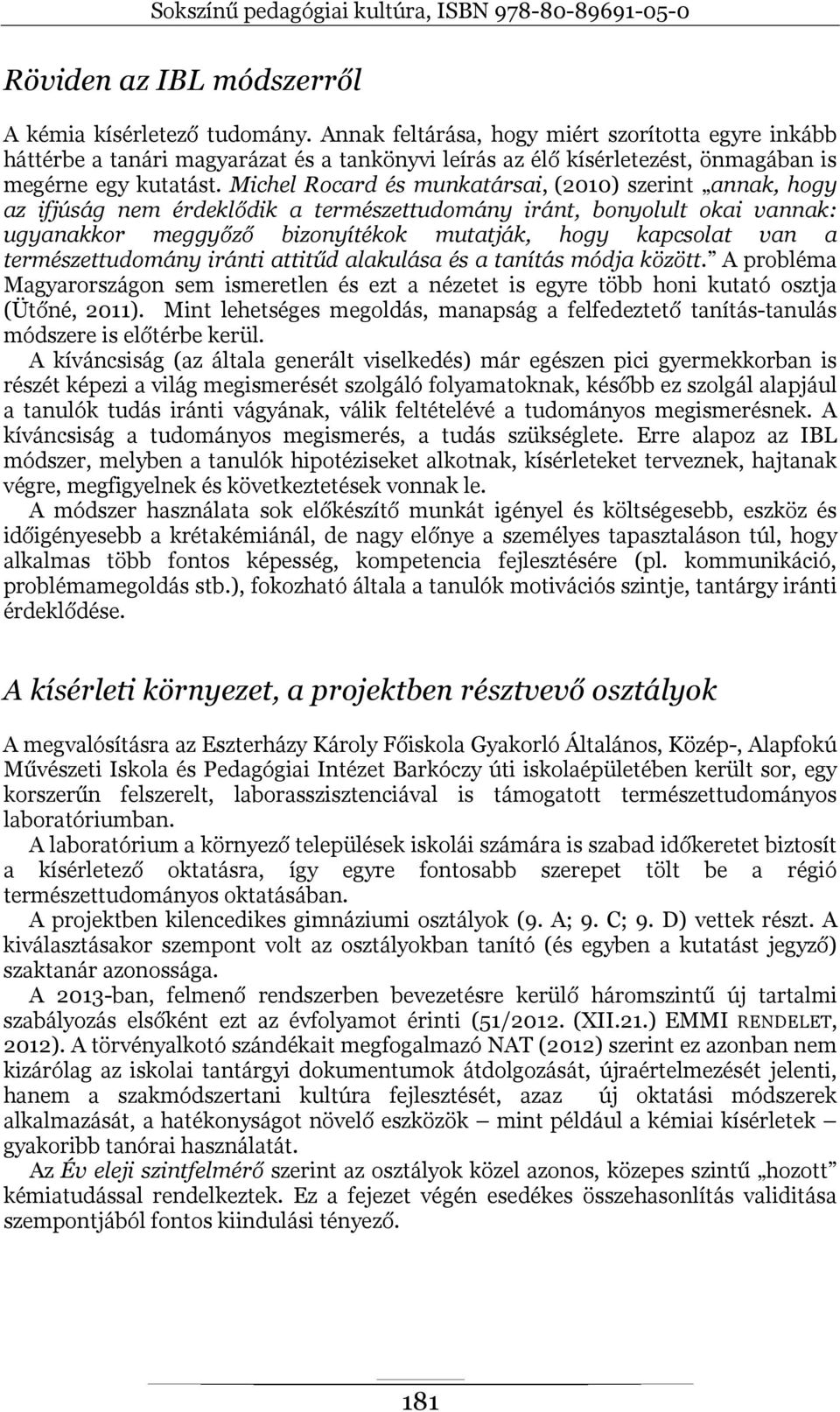 Michel Rocard és munkatársai, (2010) szerint annak, hogy az ifjúság nem érdeklődik a természettudomány iránt, bonyolult okai vannak: ugyanakkor meggyőző bizonyítékok mutatják, hogy kapcsolat van a