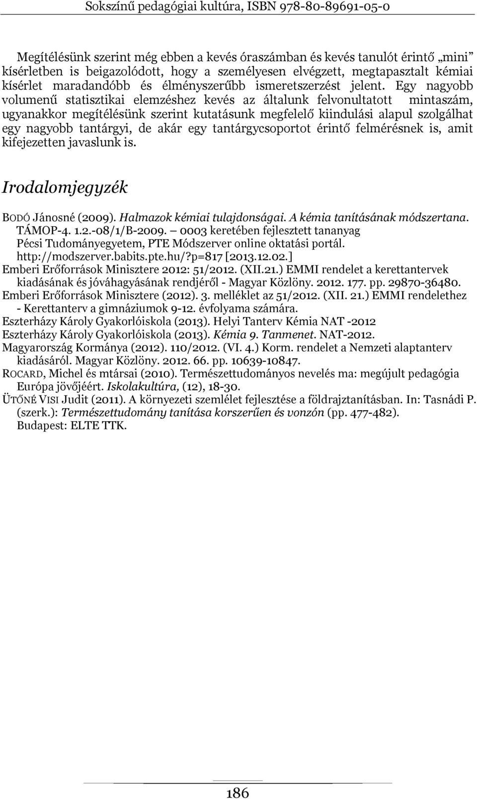 Egy nagyobb volumenű statisztikai elemzéshez kevés az általunk felvonultatott mintaszám, ugyanakkor megítélésünk szerint kutatásunk megfelelő kiindulási alapul szolgálhat egy nagyobb tantárgyi, de