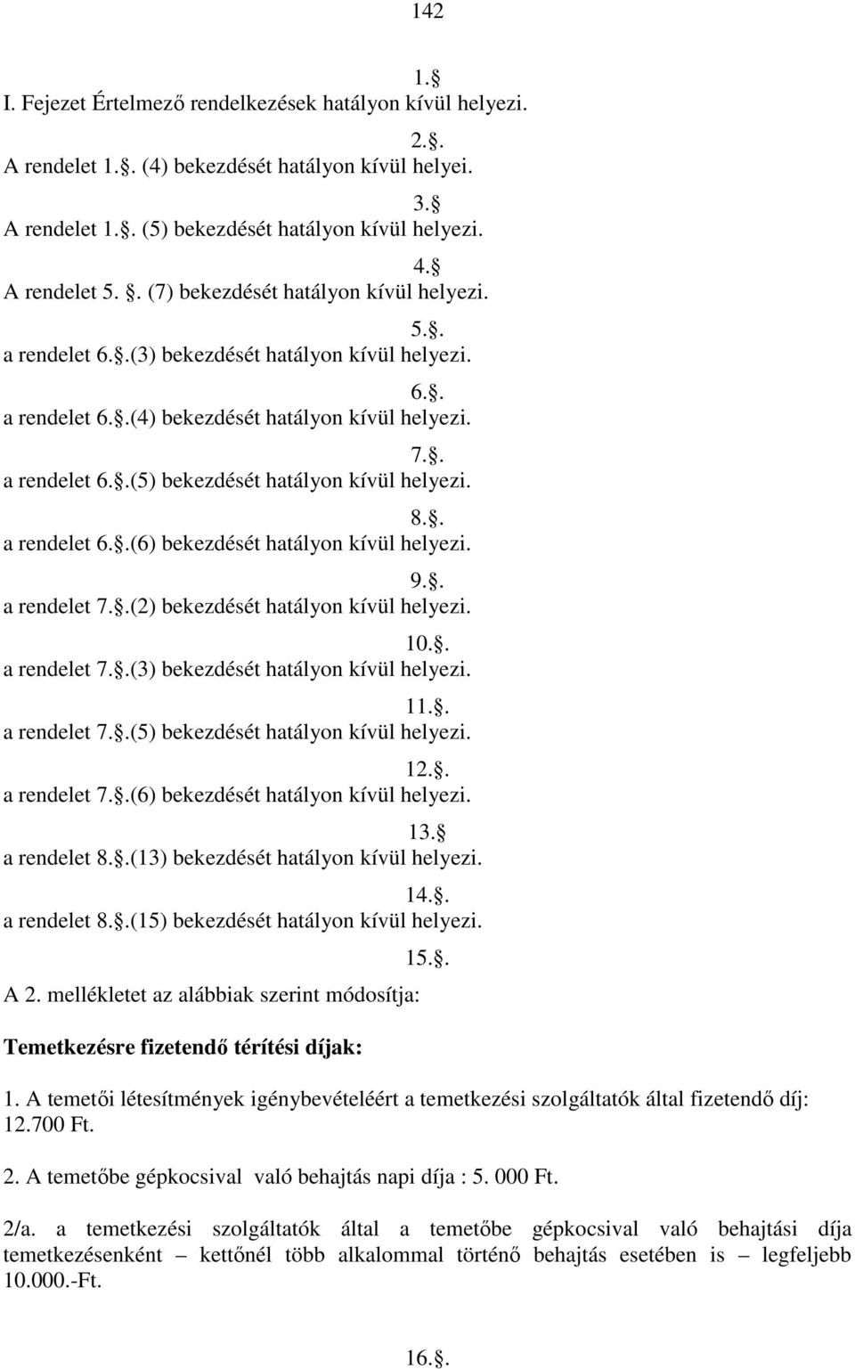 8.. a rendelet 6..(6) bekezdését hatályon kívül helyezi. 9.. a rendelet 7..(2) bekezdését hatályon kívül helyezi. 10.. a rendelet 7..(3) bekezdését hatályon kívül helyezi. 11.. a rendelet 7..(5) bekezdését hatályon kívül helyezi.