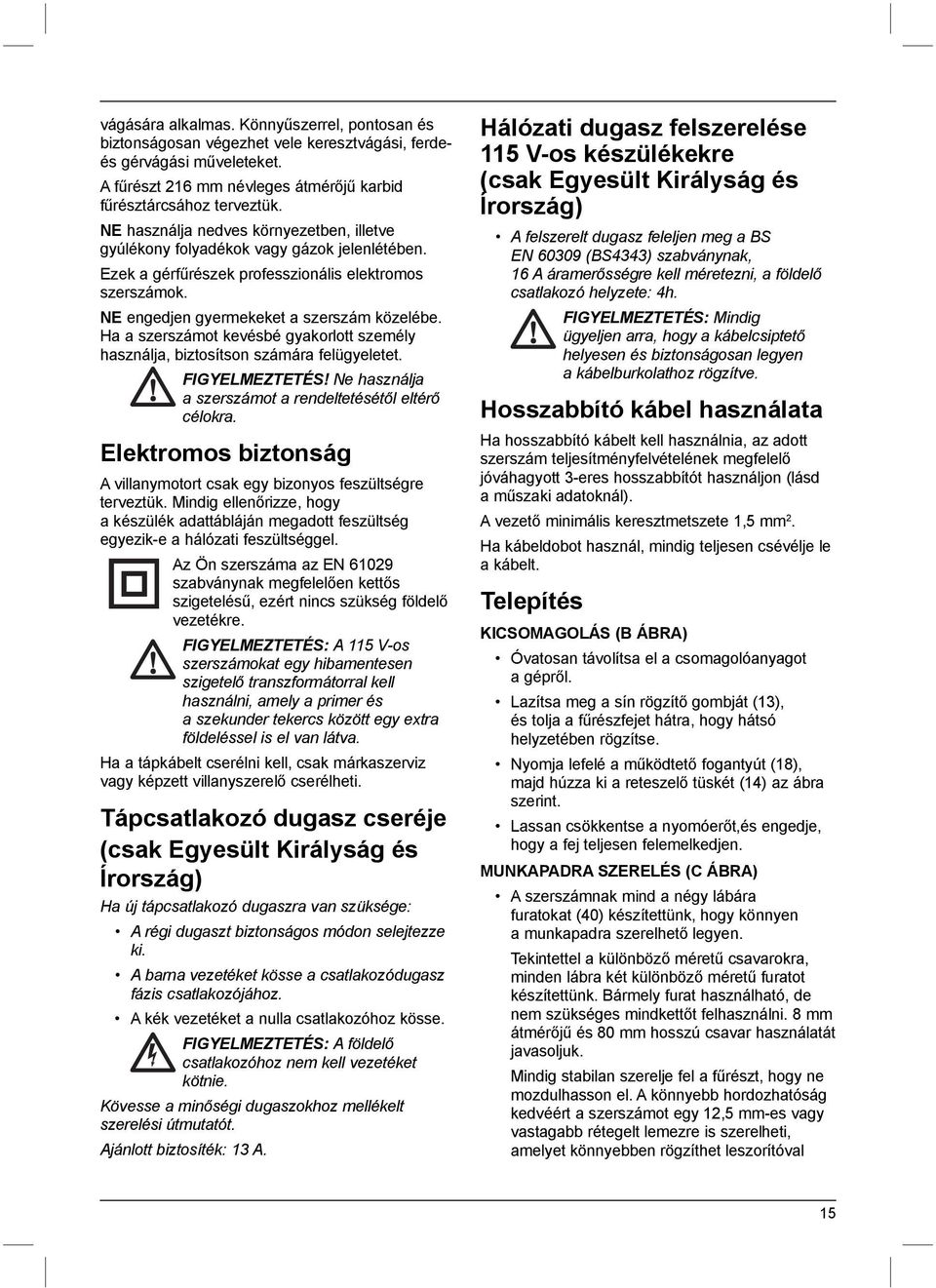 Ha a szerszámot kevésbé gyakorlott személy használja, biztosítson számára felügyeletet. FIGYELMEZTETÉS! Ne használja a szerszámot a rendeltetésétől eltérő célokra.