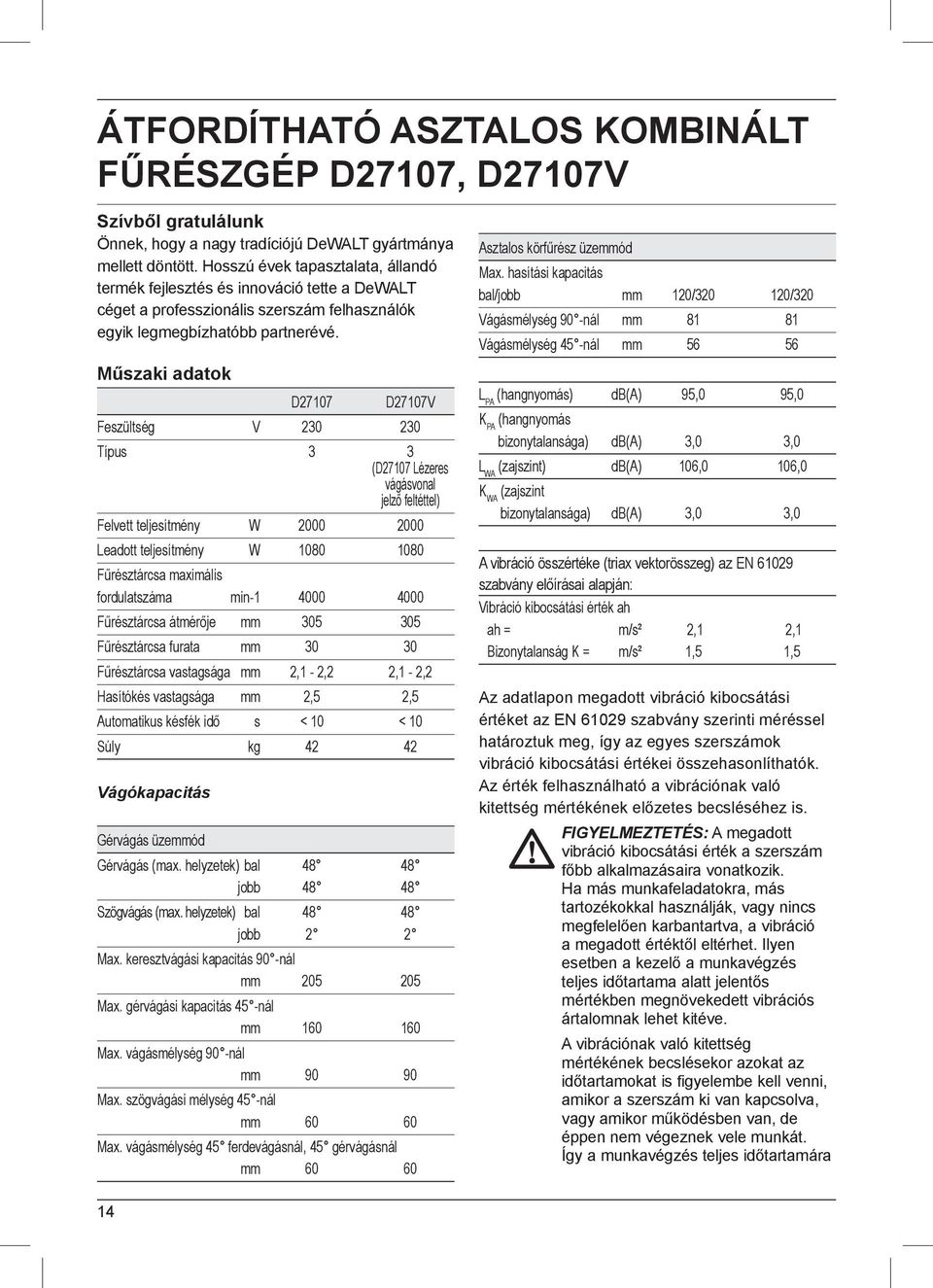 Műszaki adatok D27107 D27107V Feszültség V 230 230 Típus 3 3 (D27107 Lézeres vágásvonal jelző feltéttel) Felvett teljesítmény W 2000 2000 Leadott teljesítmény W 1080 1080 Fűrésztárcsa maximális