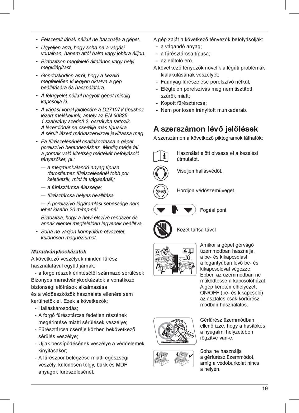 A vágási vonal jelölésére a D27107V típushoz lézert melékelünk, amely az EN 60825-1 szabvány szerinti 2. osztályba tartozik. A lézerdiódát ne cserélje más típusúra.