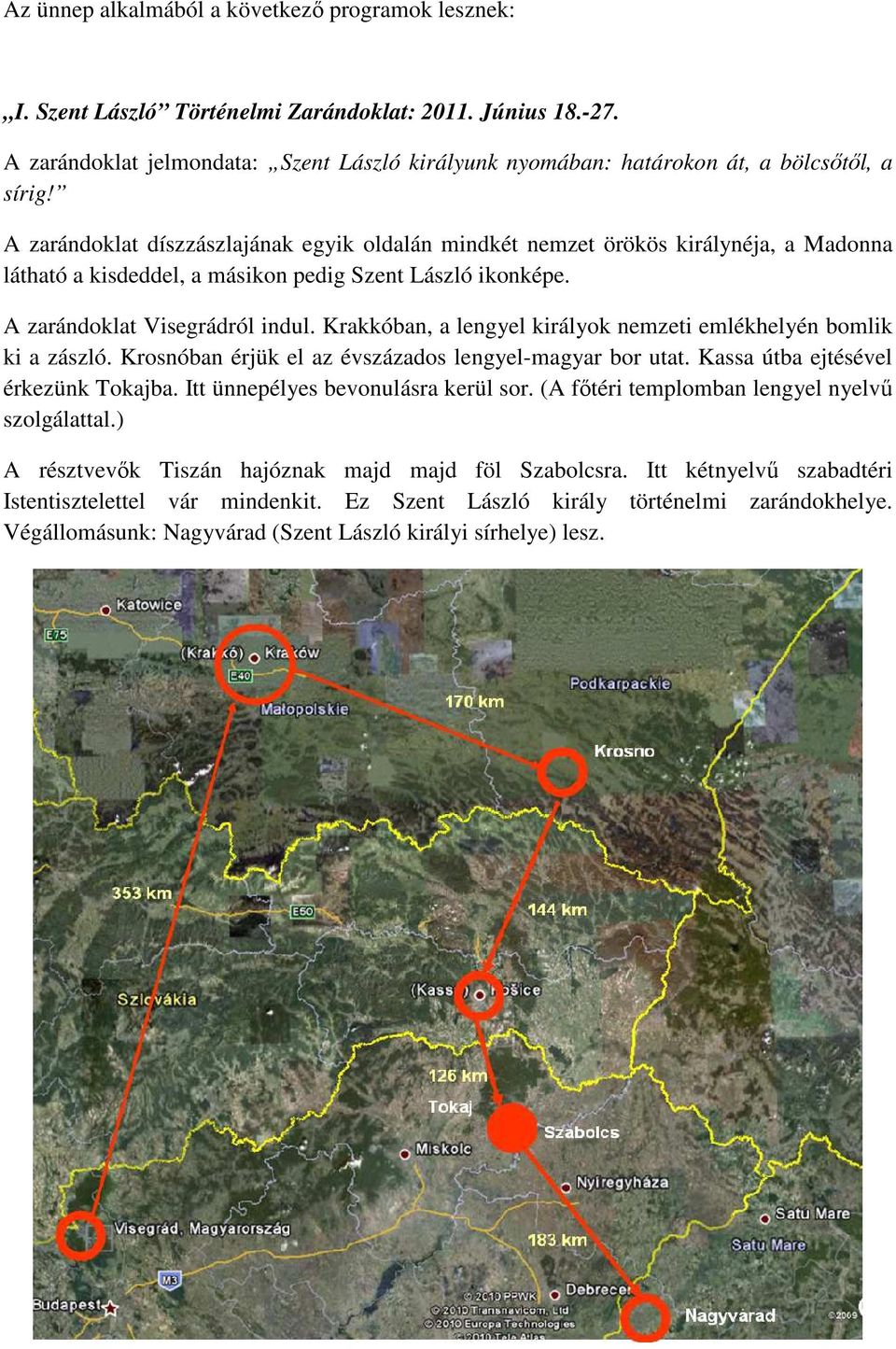 A zarándoklat díszzászlajának egyik oldalán mindkét nemzet örökös királynéja, a Madonna látható a kisdeddel, a másikon pedig Szent László ikonképe. A zarándoklat Visegrádról indul.