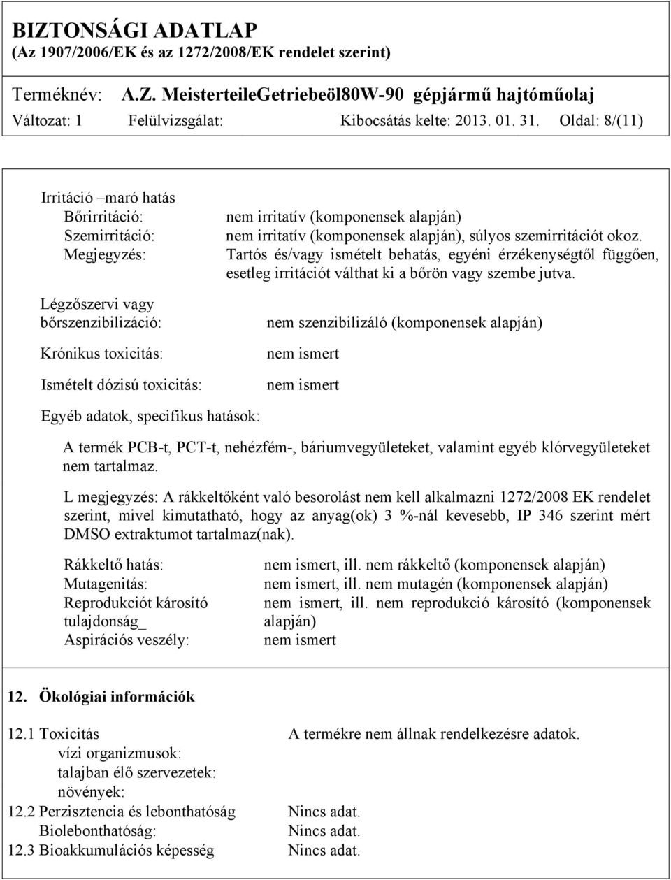 irritatív (komponensek alapján), súlyos szemirritációt okoz. Tartós és/vagy ismételt behatás, egyéni érzékenységtől függően, esetleg irritációt válthat ki a bőrön vagy szembe jutva.