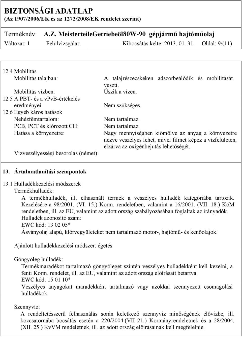 Nem szükséges. Nem tartalmaz. Nem tartalmaz. Nagy mennyiségben kiömölve az anyag a környezetre nézve veszélyes lehet, mivel filmet képez a vízfelületen, elzárva az oxigénbejutás lehetőségét. 13.