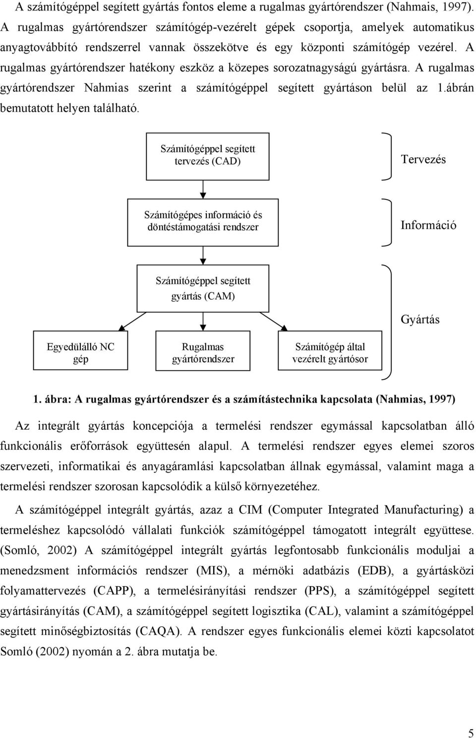 A rugalmas gyártórendszer hatéony eszöz a özepes sorozatnagyságú gyártásra. A rugalmas gyártórendszer Nahmias szerint a számítógéppel segített gyártáson belül az.ábrán bemutatott helyen található.