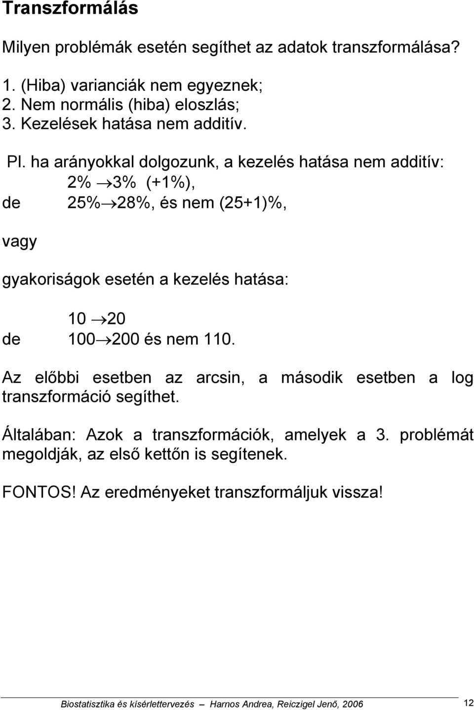 ha arányokkal dolgozunk, a kezelés hatása nem additív: 2% 3% (+1%), de 25% 28%, és nem (25+1)%, vagy gyakoriságok esetén a kezelés hatása: 10 20 de 100 200 és