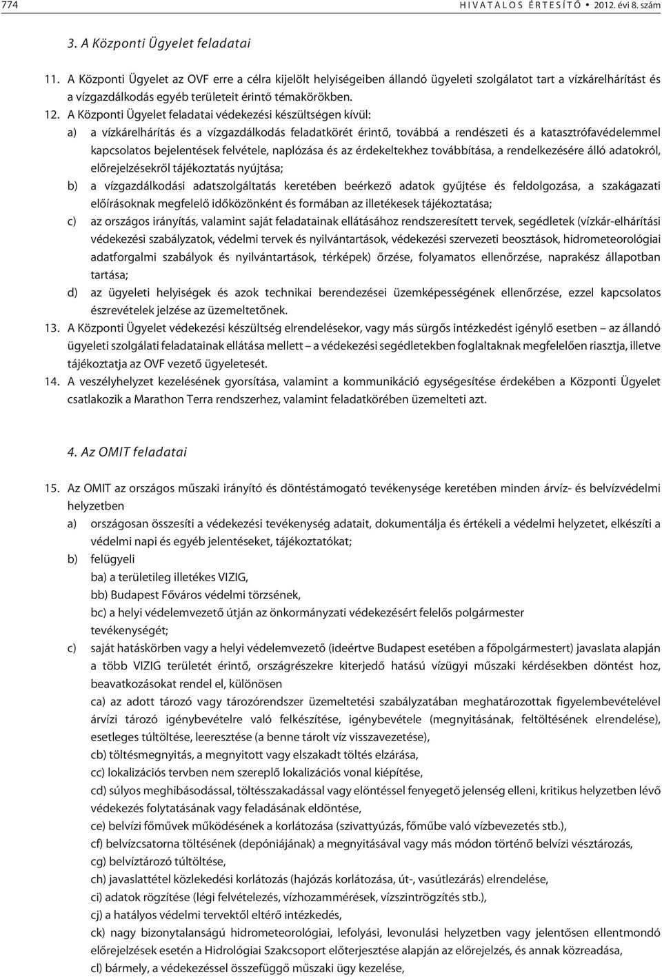 A Központi Ügyelet feladatai védekezési készültségen kívül: a) a vízkárelhárítás és a vízgazdálkodás feladatkörét érintõ, továbbá a rendészeti és a katasztrófavédelemmel kapcsolatos bejelentések