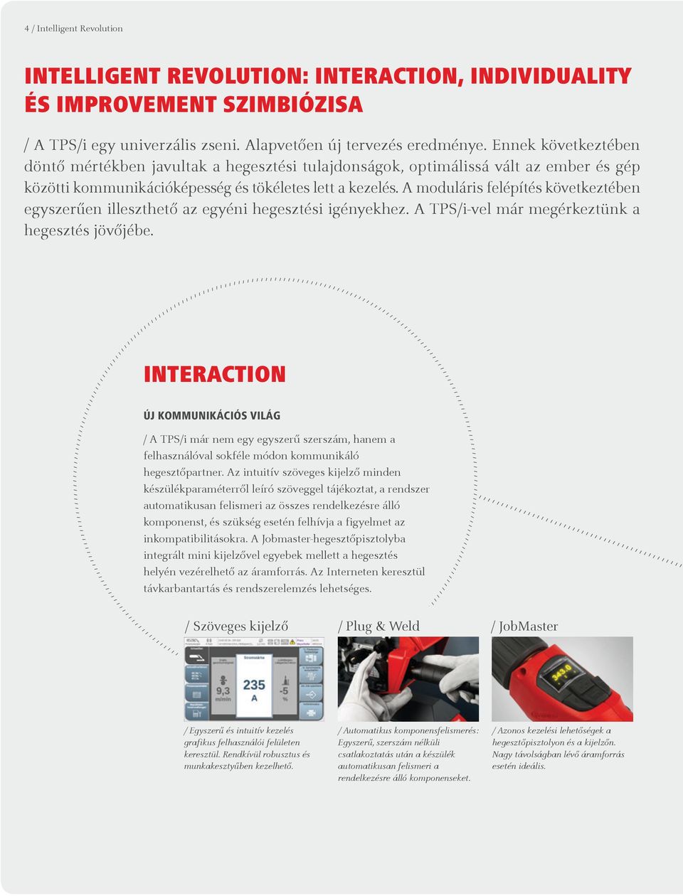 A moduláris felépítés következtében egyszerűen illeszthető az egyéni hegesztési igényekhez. A TPSi-vel már megérkeztünk a hegesztés jövőjébe.