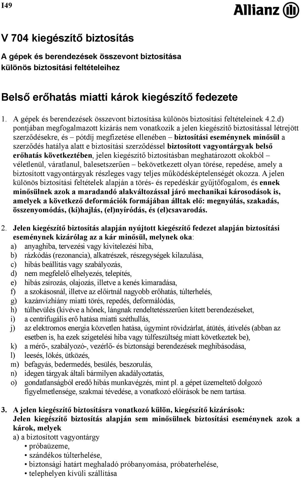 d) pontjában megfogalmazott kizárás nem vonatkozik a jelen kiegészítő biztosítással létrejött szerződésekre, és pótdíj megfizetése ellenében biztosítási eseménynek minősül a szerződés hatálya alatt e