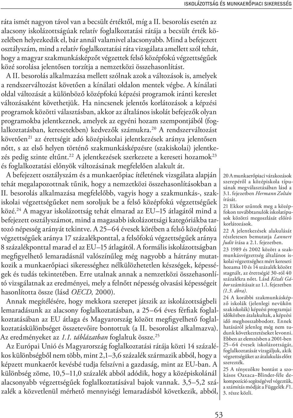 Mind a befejezett osztályszám, mind a relatív foglalkoztatási ráta vizsgálata amellett szól tehát, hogy a magyar szakmunkásképzőt végzettek felső középfokú végzettségűek közé sorolása jelentősen