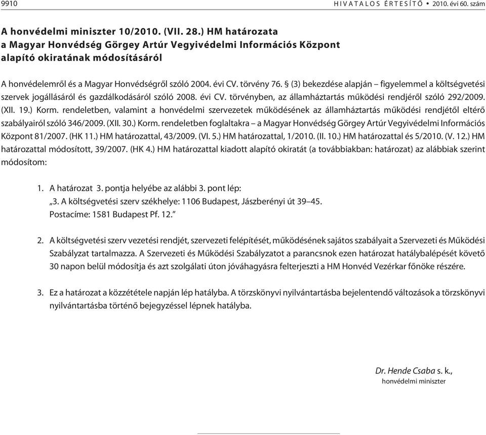 (3) bekezdése alapján figyelemmel a költségvetési szervek jogállásáról és gazdálkodásáról szóló 2008. évi CV. törvényben, az államháztartás mûködési rendjérõl szóló 292/2009. (XII. 19.) Korm.