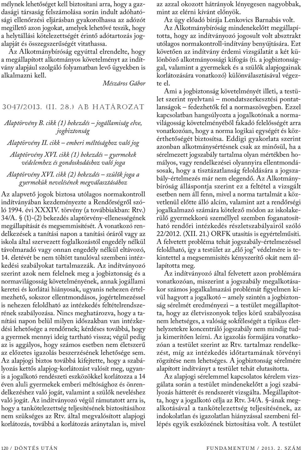 Az Alkotmánybíróság egyúttal elrendelte, hogy a megállapított alkotmányos követelményt az indítvány alapjául szolgáló folyamatban levő ügyekben is alkalmazni kell. Mészáros Gábor 3047/2013. (ii. 28.