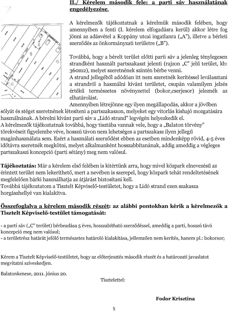 Továbbá, hogy a bérelt terület előtti parti sáv a jelenleg ténylegesen strandként használt partszakaszt jelenti (rajzon C jelű terület, kb: 360m2), melyet szeretnének szintén bérbe venni.