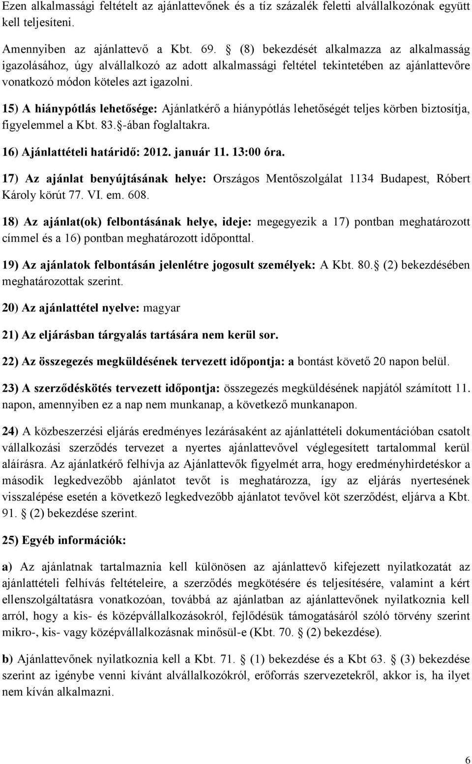 15) A hiánypótlás lehetősége: Ajánlatkérő a hiánypótlás lehetőségét teljes körben biztosítja, figyelemmel a Kbt. 83. -ában foglaltakra. 16) Ajánlattételi határidő: 2012. január 11. 13:00 óra.