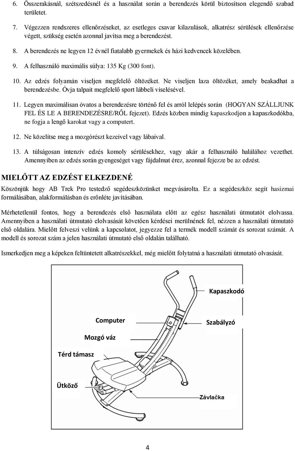 A berendezés ne legyen 12 évnél fiatalabb gyermekek és házi kedvencek közelében. 9. A felhasználó maximális súlya: 135 Kg (300 font). 10. Az edzés folyamán viseljen megfelelő öltözéket.