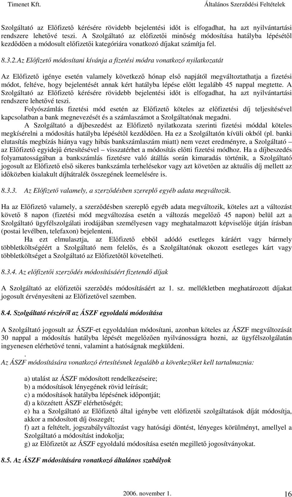 Az Előfizető módosítani kívánja a fizetési módra vonatkozó nyilatkozatát Az Előfizető igénye esetén valamely következő hónap első napjától megváltoztathatja a fizetési módot, feltéve, hogy