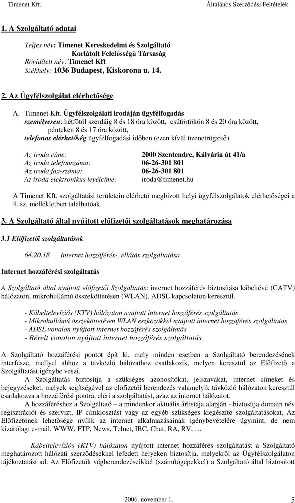 Ügyfélszolgálati irodáján ügyfélfogadás személyesen: hétfőtől szerdáig 8 és 18 óra között, csütörtökön 8 és 20 óra között, pénteken 8 és 17 óra között, telefonos elérhetőség ügyfélfogadási időben