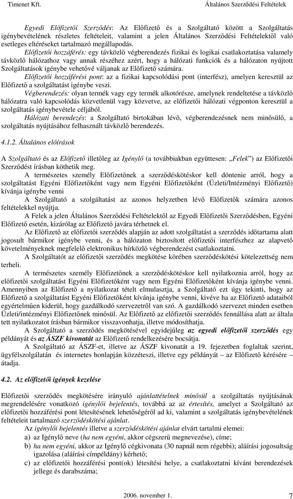 Előfizetői hozzáférés: egy távközlő végberendezés fizikai és logikai csatlakoztatása valamely távközlő hálózathoz vagy annak részéhez azért, hogy a hálózati funkciók és a hálózaton nyújtott