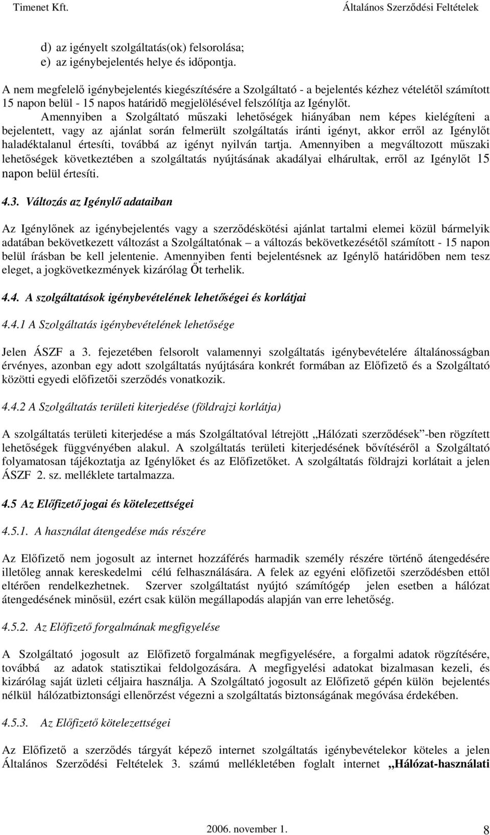 Amennyiben a Szolgáltató műszaki lehetőségek hiányában nem képes kielégíteni a bejelentett, vagy az ajánlat során felmerült szolgáltatás iránti igényt, akkor erről az Igénylőt haladéktalanul