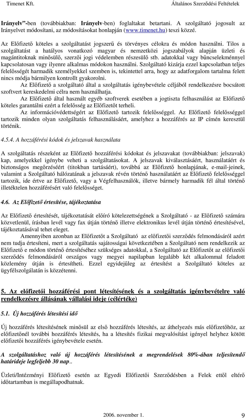 Tilos a szolgáltatást a hatályos vonatkozó magyar és nemzetközi jogszabályok alapján üzleti és magántitoknak minősülő, szerzői jogi védelemben részesülő stb.