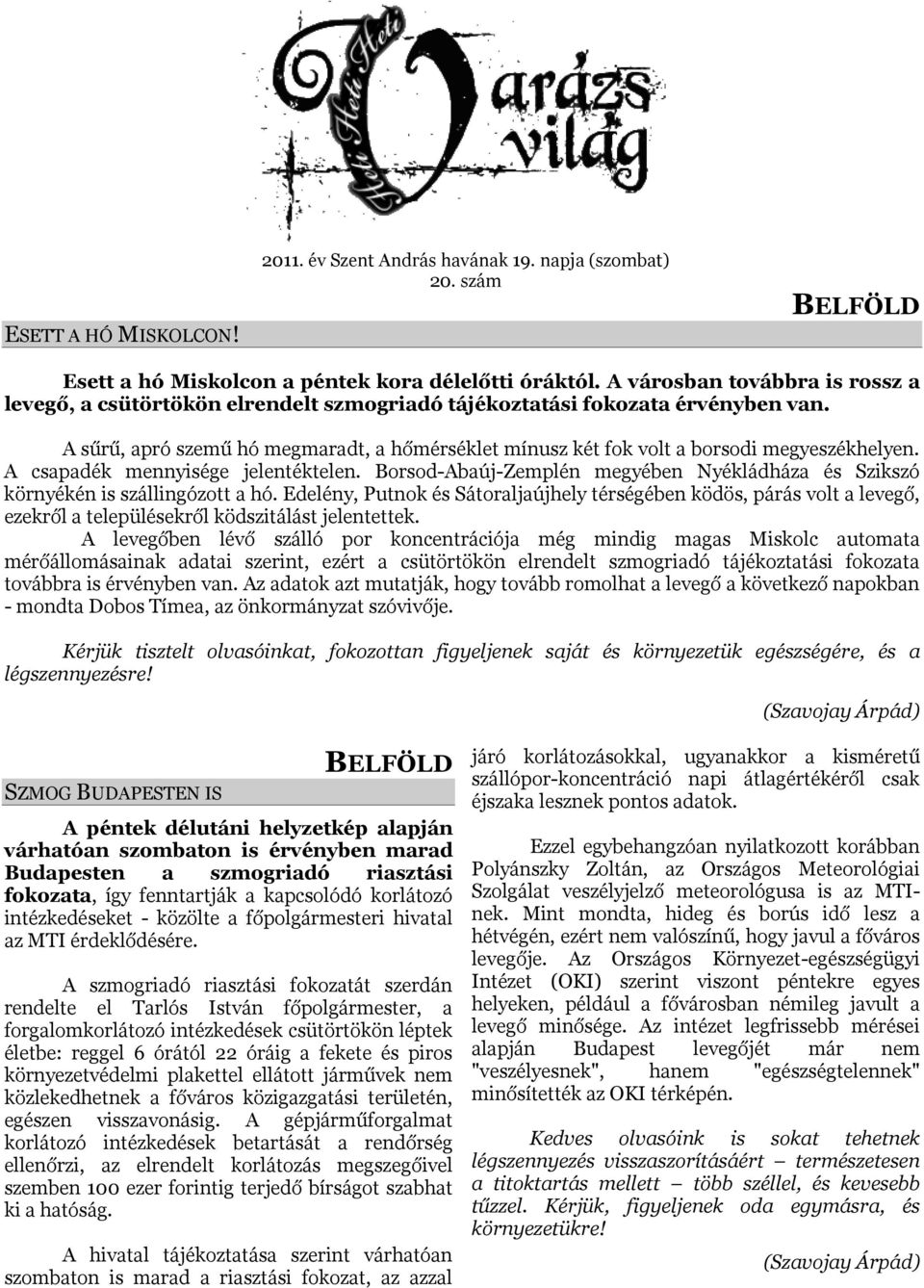 A sűrű, apró szemű hó megmaradt, a hőmérséklet mínusz két fok volt a borsodi megyeszékhelyen. A csapadék mennyisége jelentéktelen.