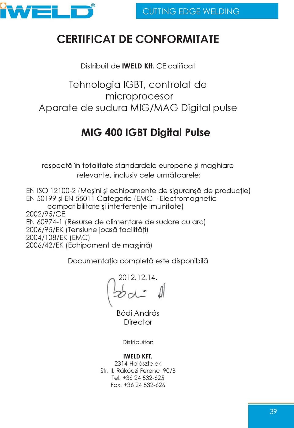 inclusiv cele următoarele: EN ISO 12100-2 (Maşini şi echipamente de siguranşă de producţie) EN 50199 şi EN 55011 Categorie (EMC Electromagnetic compatibilitate şi interferenţe imunitate) 2002/95/CE