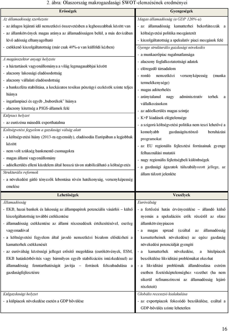 vagyonállománya a világ legmagasabbjai között - alacsony lakossági eladósodottság - alacsony vállalati eladósodottság - a bankszféra stabilitása, a kockázatos toxikus pénzügyi eszközök szinte teljes