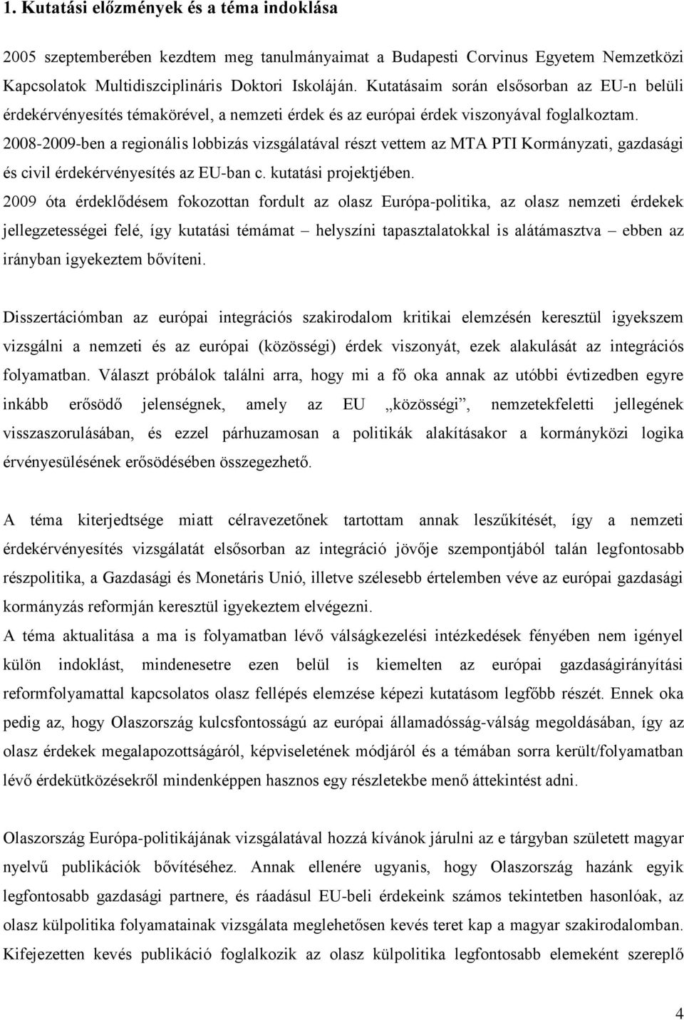 2008-2009-ben a regionális lobbizás vizsgálatával részt vettem az MTA PTI Kormányzati, gazdasági és civil érdekérvényesítés az EU-ban c. kutatási projektjében.