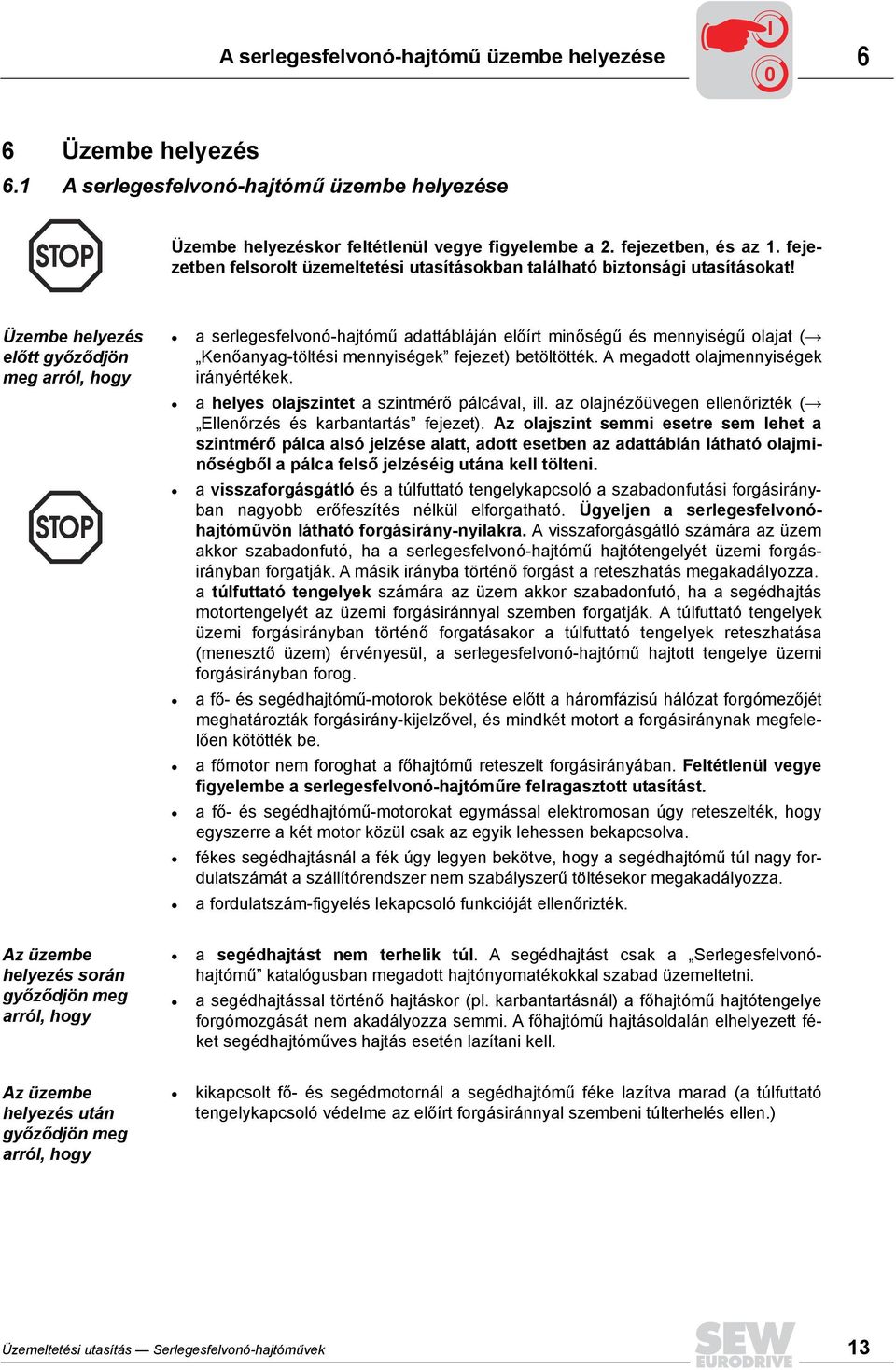 Üzembe helyezés előtt győződjön meg arról, hogy a serlegesfelvonó-hajtómű adattábláján előírt minőségű és mennyiségű olajat ( Kenőanyag-töltési mennyiségek fejezet) betöltötték.