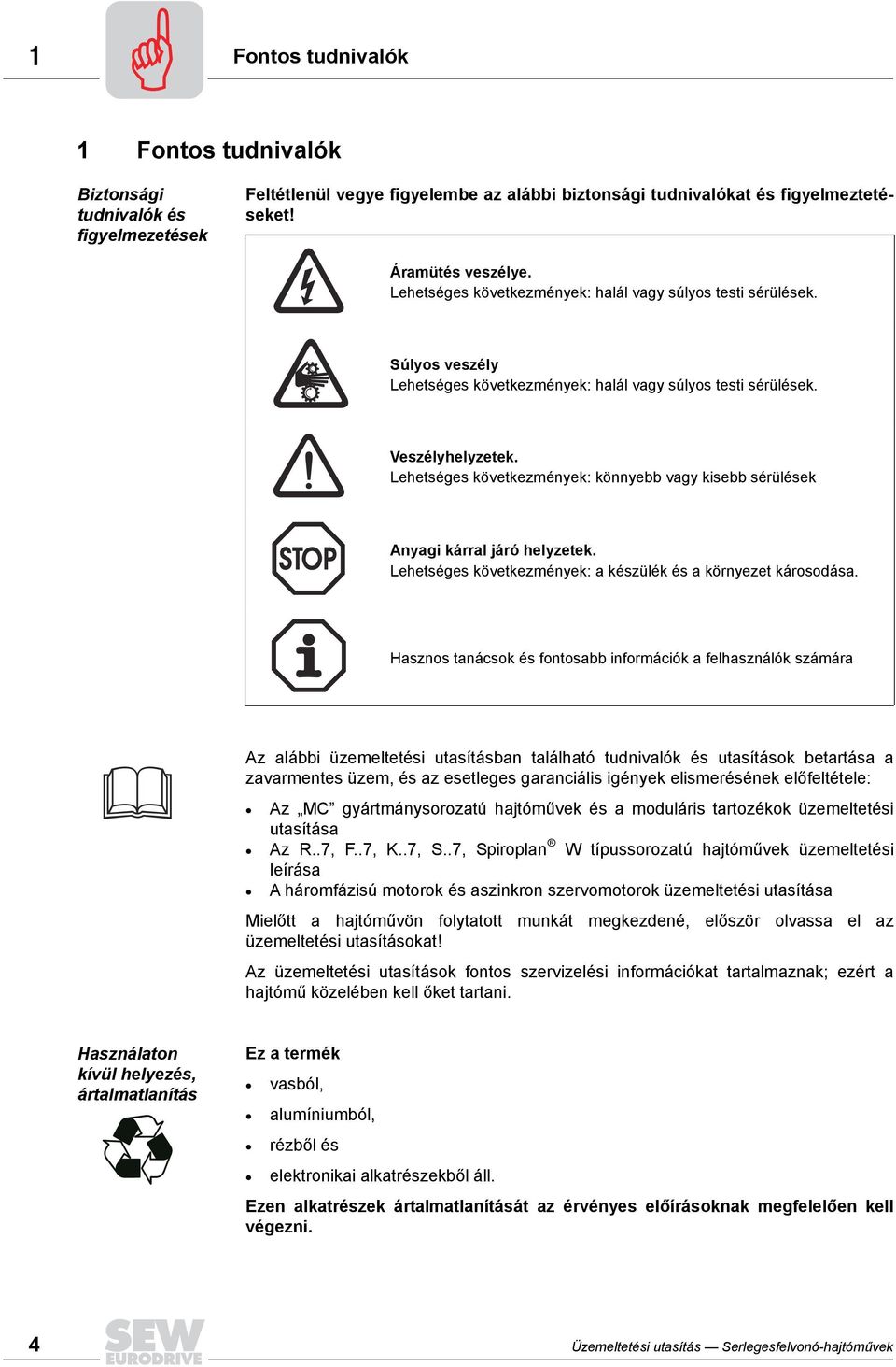 Lehetséges következmények: könnyebb vagy kisebb sérülések Anyagi kárral járó helyzetek. Lehetséges következmények: a készülék és a környezet károsodása.