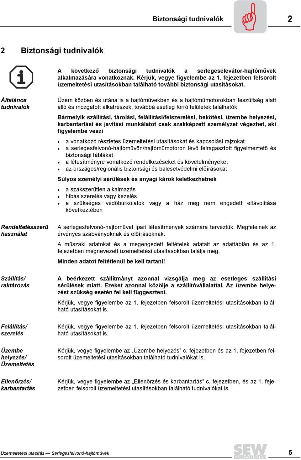 Általános tudnivalók Üzem közben és utána is a hajtóművekben és a hajtóműmotorokban feszültség alatt álló és mozgatott alkatrészek, továbbá esetleg forró felületek találhatók.