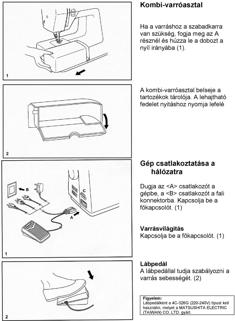 A lehajtható fedelet nyitáshoz nyomja lefelé Gép csatlakoztatása a hálózatra Dugja az <A> csatlakozót a gépbe, a <B> csatlakozót a fali konnektorba.