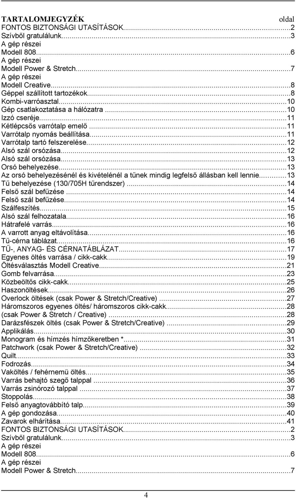 ..11 Varrótalp tartó felszerelése...12 Alsó szál orsózása...12 Alsó szál orsózása...13 Orsó behelyezése...13 Az orsó behelyezésénél és kivételénél a tűnek mindig legfelső állásban kell lennie.