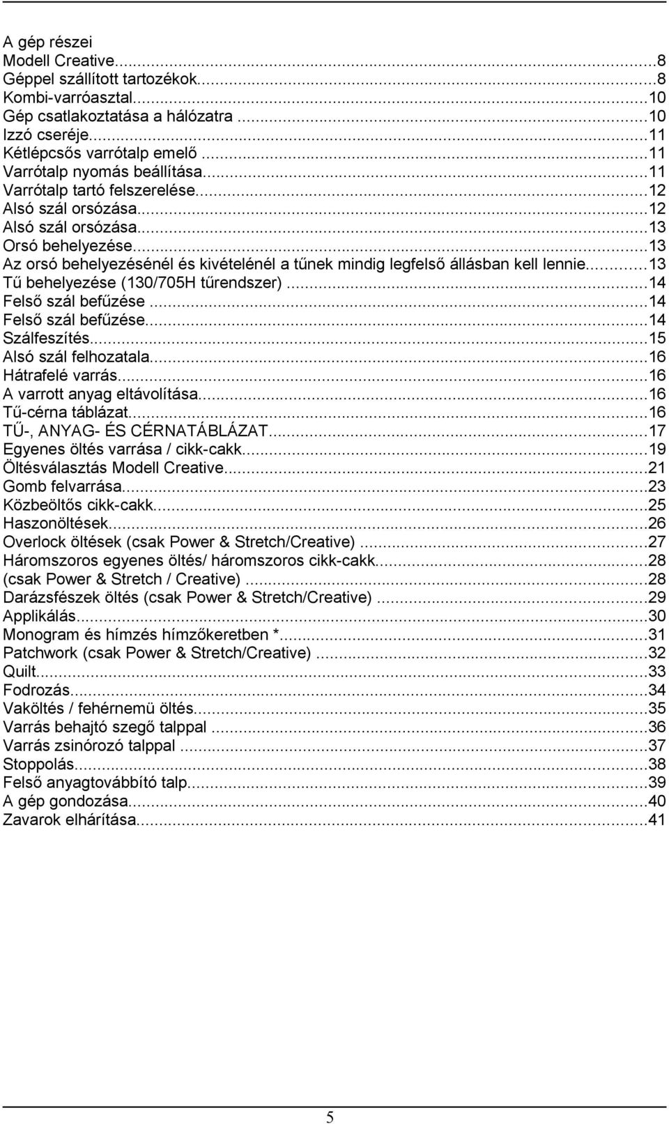 ..13 Az orsó behelyezésénél és kivételénél a tűnek mindig legfelső állásban kell lennie...13 Tű behelyezése (130/705H tűrendszer)...14 Felső szál befűzése...14 Felső szál befűzése...14 Szálfeszítés.