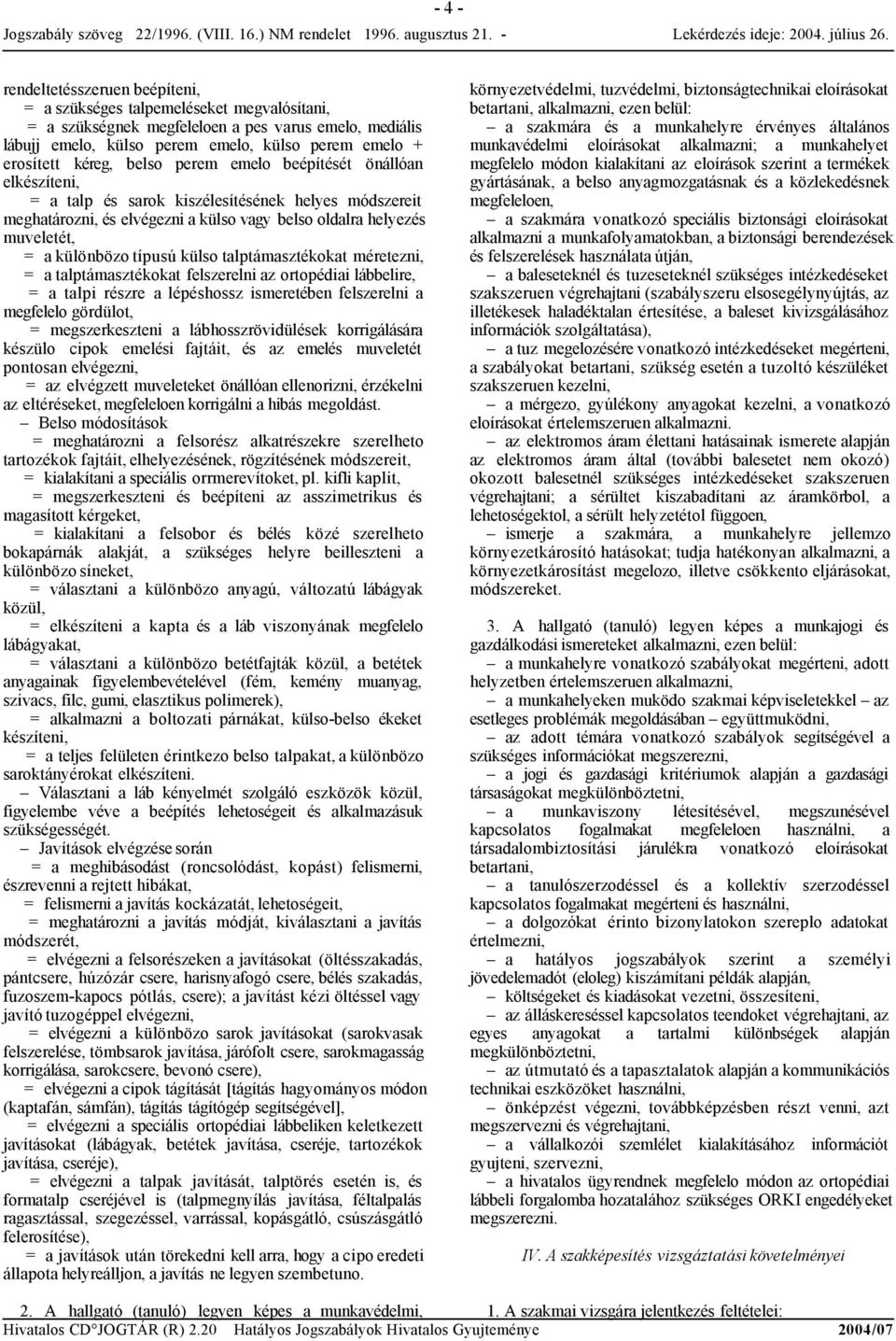 típusú külso talptámasztékokat méretezni, = a talptámasztékokat felszerelni az ortopédiai lábbelire, = a talpi részre a lépéshossz ismeretében felszerelni a megfelelo gördülot, = megszerkeszteni a