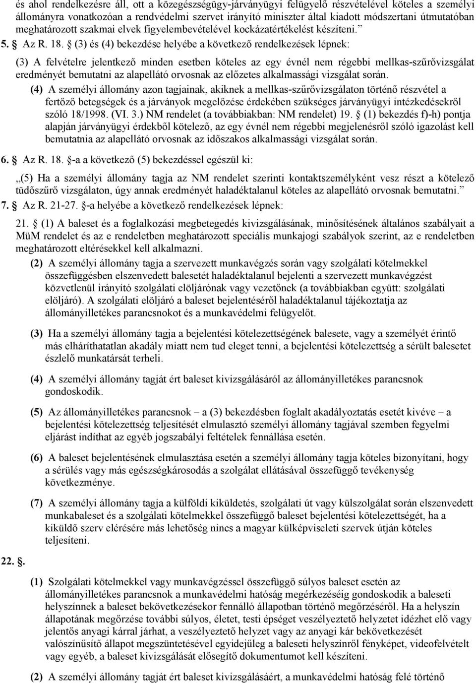 (3) és (4) bekezdése helyébe a következő rendelkezések lépnek: (3) A felvételre jelentkező minden esetben köteles az egy évnél nem régebbi mellkas-szűrővizsgálat eredményét bemutatni az alapellátó