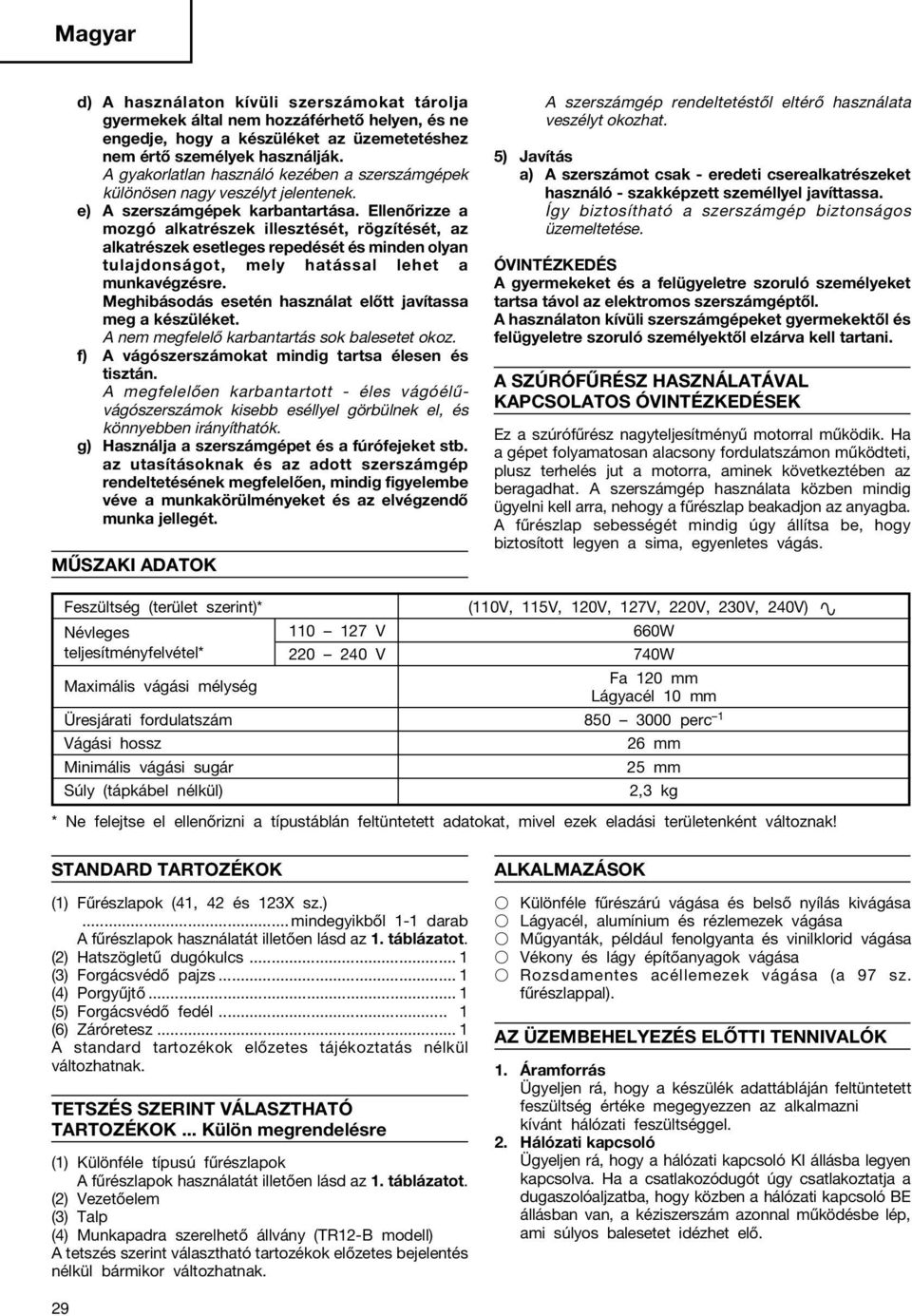 Ellenőrizze a mozgó alkatrészek illesztését, rögzítését, az alkatrészek esetleges repedését és minden olyan tulajdonságot, mely hatással lehet a munkavégzésre.