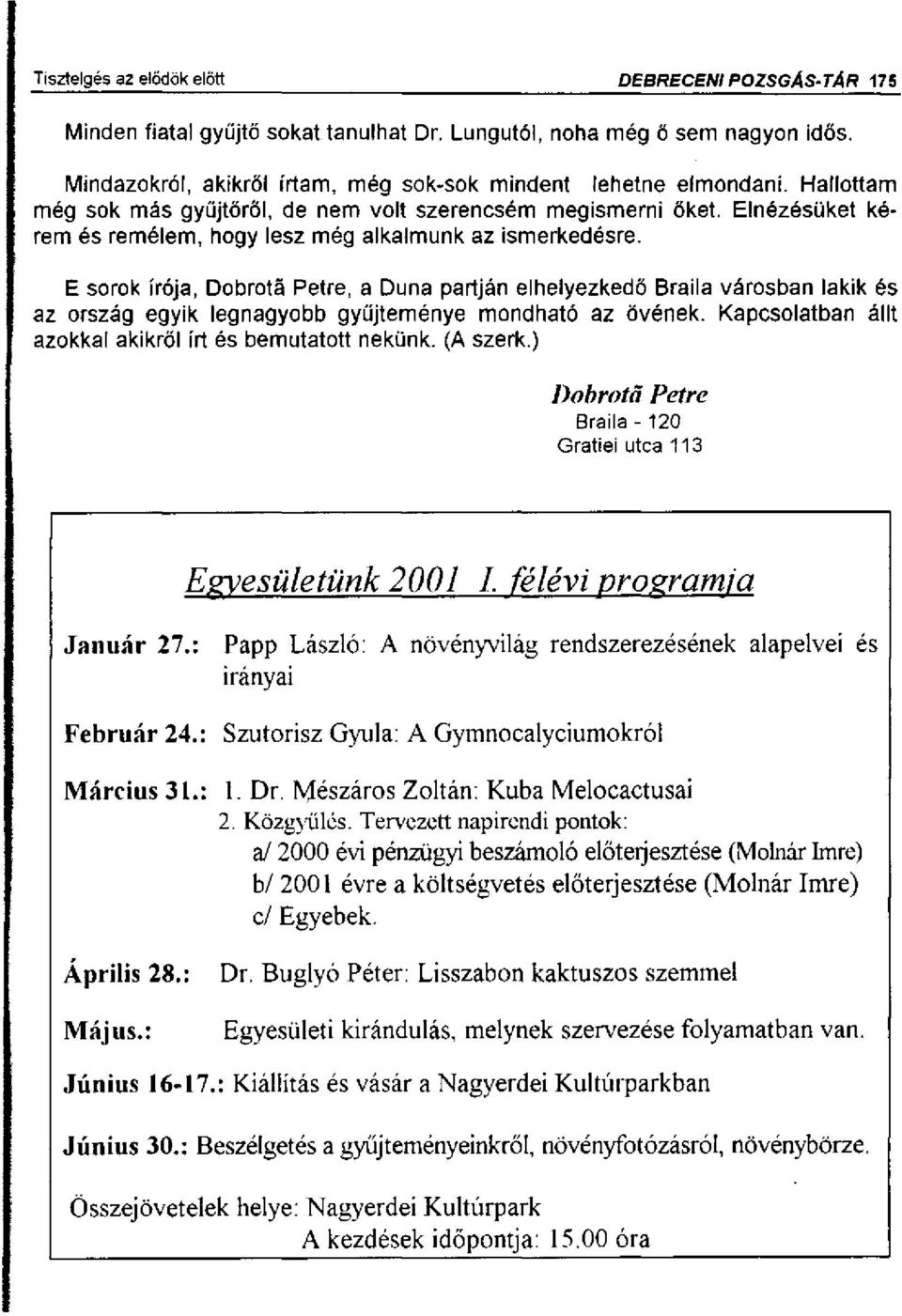 E sorok írója, Dobrota Pétre, a Duna partján elhelyezkedő Braila városban lakik és az ország egyik legnagyobb gyűjteménye mondható az övének.