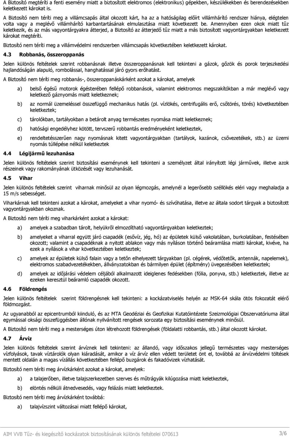 következett be. Amennyiben ezen okok miatt tőz keletkezik, és az más vagyontárgyakra átterjed, a Biztosító az átterjedı tőz miatt a más biztosított vagyontárgyakban keletkezett károkat megtéríti.