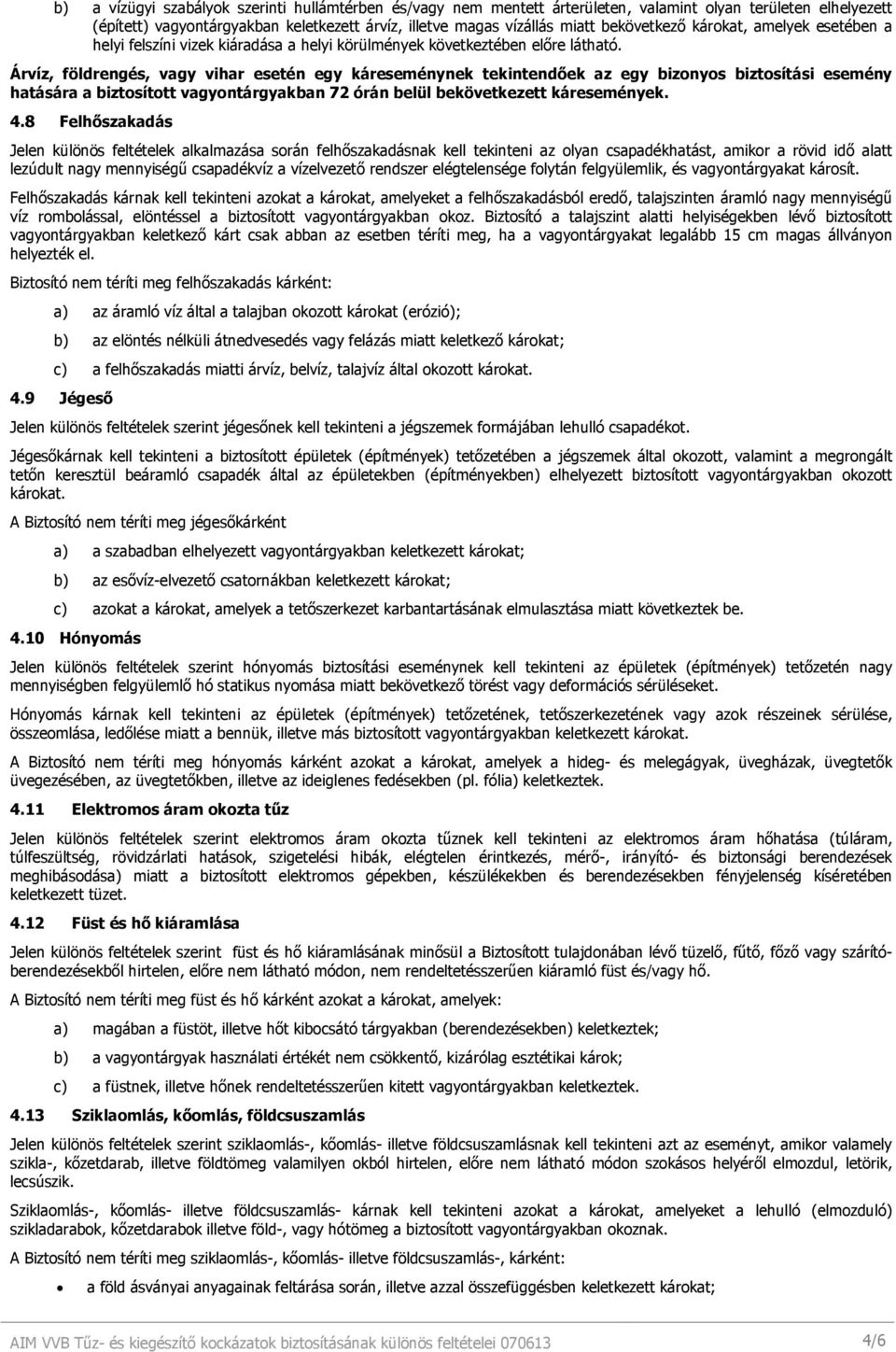 Árvíz, földrengés, vagy vihar esetén egy káreseménynek tekintendıek az egy bizonyos biztosítási esemény hatására a biztosított vagyontárgyakban 72 órán belül bekövetkezett káresemények. 4.