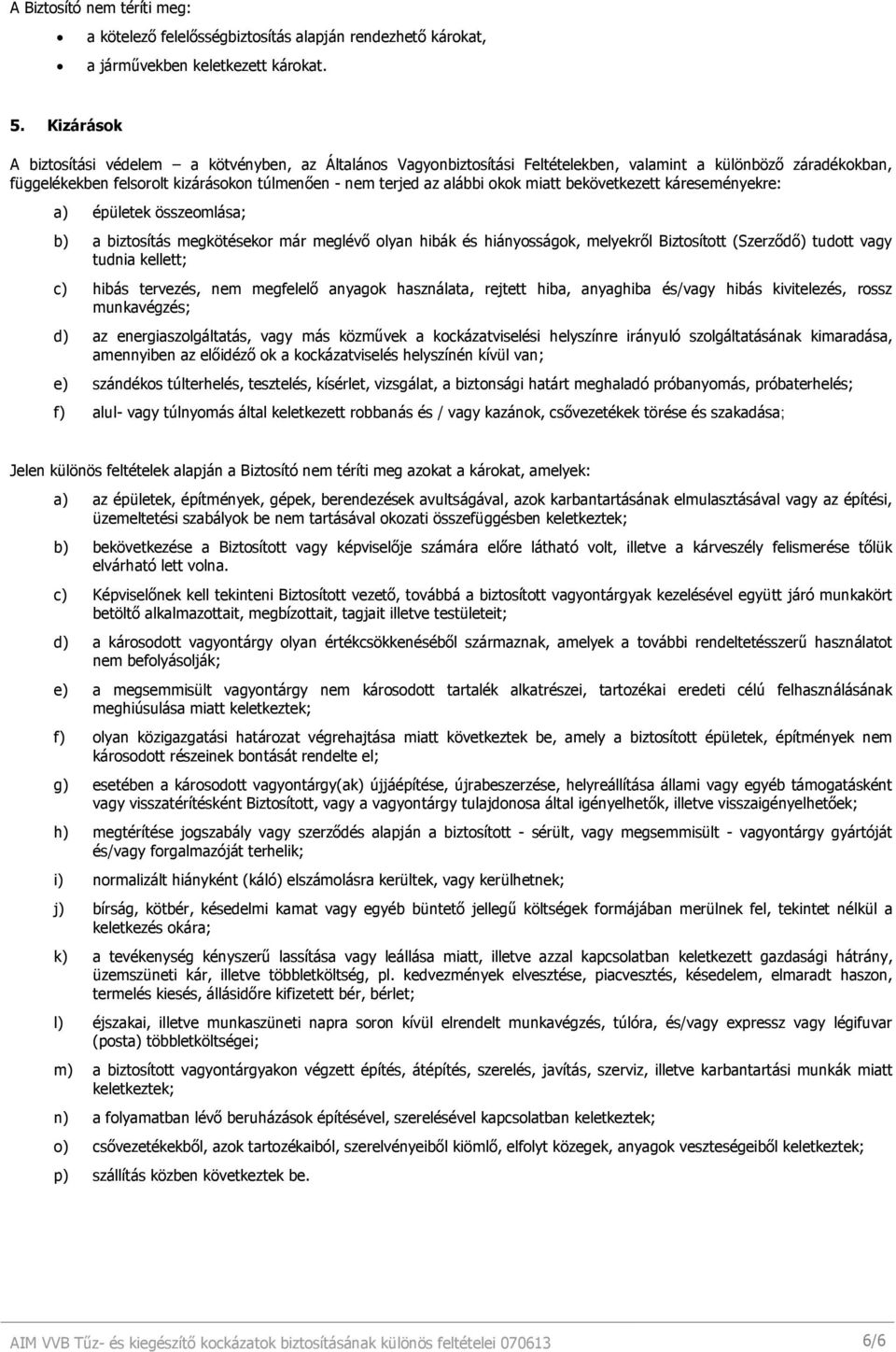 okok miatt bekövetkezett káreseményekre: a) épületek összeomlása; b) a biztosítás megkötésekor már meglévı olyan hibák és hiányosságok, melyekrıl Biztosított (Szerzıdı) tudott vagy tudnia kellett; c)