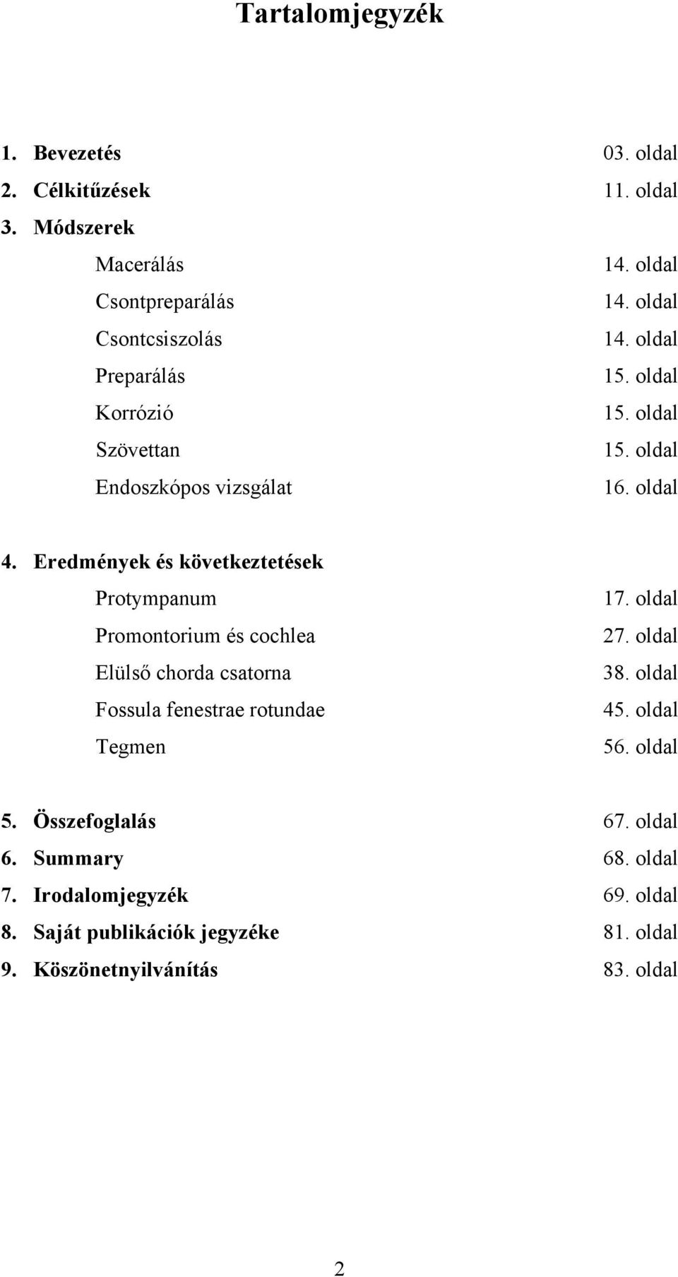 Eredmények és következtetések Protympanum Promontorium és cochlea Elülső chorda csatorna Fossula fenestrae rotundae Tegmen 17. oldal 27.