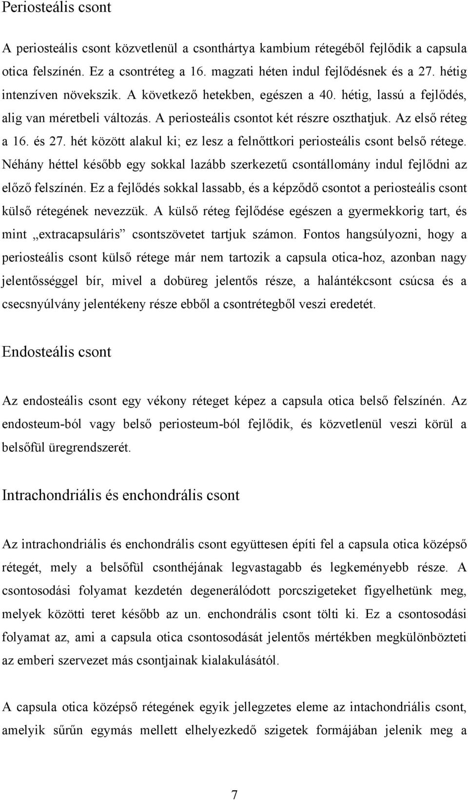 hét között alakul ki; ez lesz a felnőttkori periosteális csont belső rétege. Néhány héttel később egy sokkal lazább szerkezetű csontállomány indul fejlődni az előző felszínén.